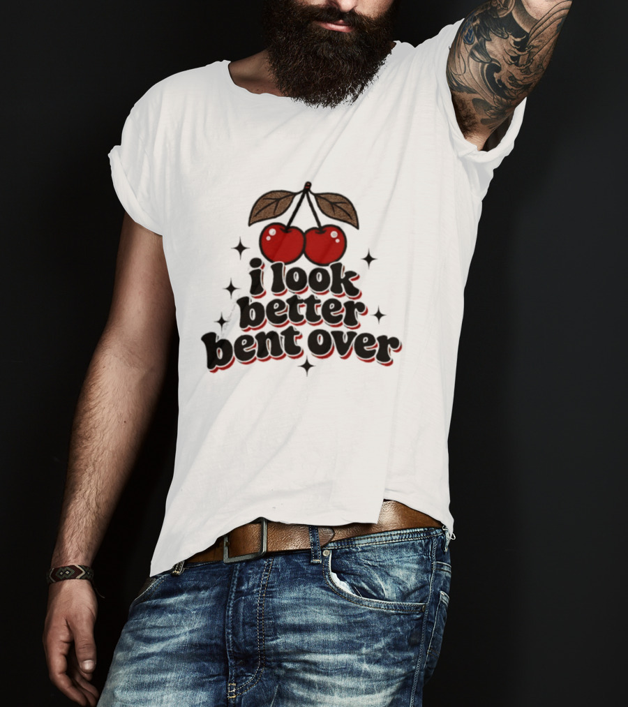 I Look Better Bent Over Cherry Sassy T-Shirt