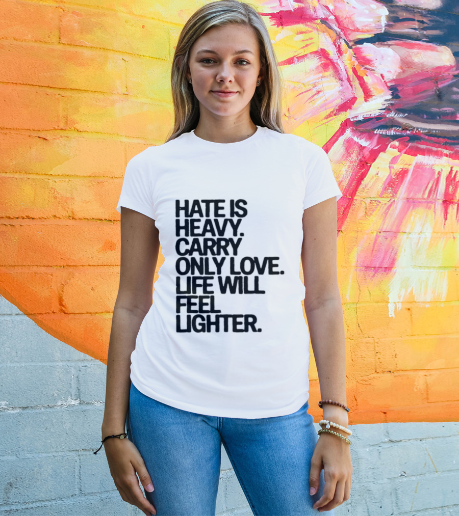 Hate Is Heavy Carry Only Love Life Will Feel Lighter Positive Message T-Shirt