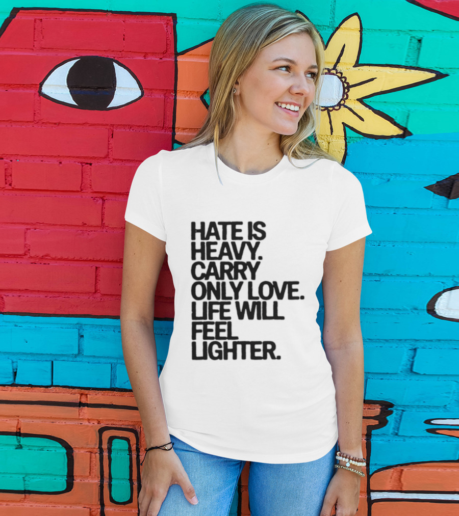 Hate Is Heavy Carry Only Love Life Will Feel Lighter Positive Message T-Shirt