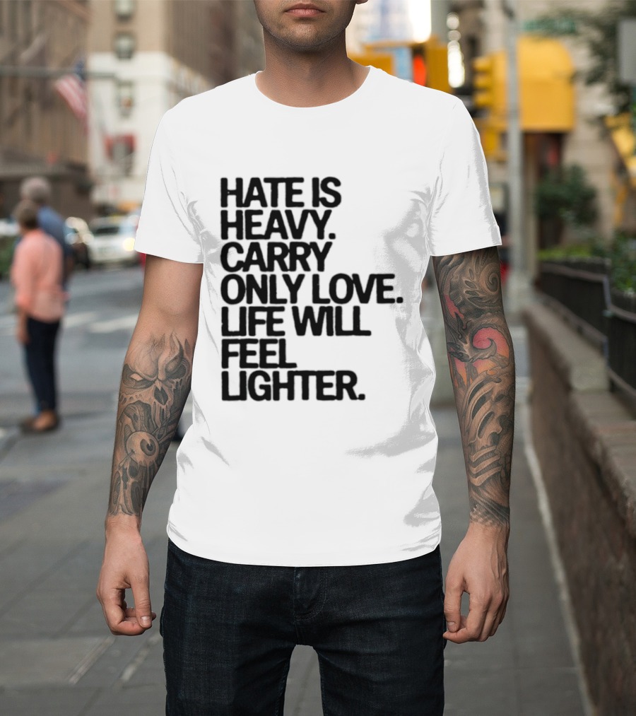 Hate Is Heavy Carry Only Love Life Will Feel Lighter Positive Message T-Shirt