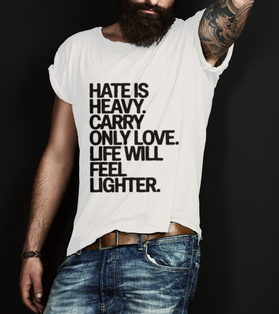 Hate Is Heavy Carry Only Love Life Will Feel Lighter Positive Message T-Shirt