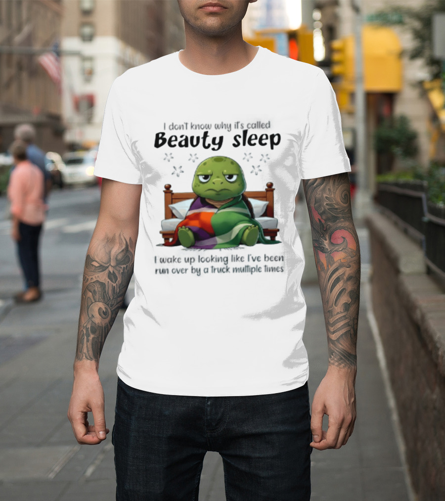 I Don't Know Why It's Called Beauty Sleep Turtle Bed I Wake Up Looking Like I've Been Run Over T-Shirt