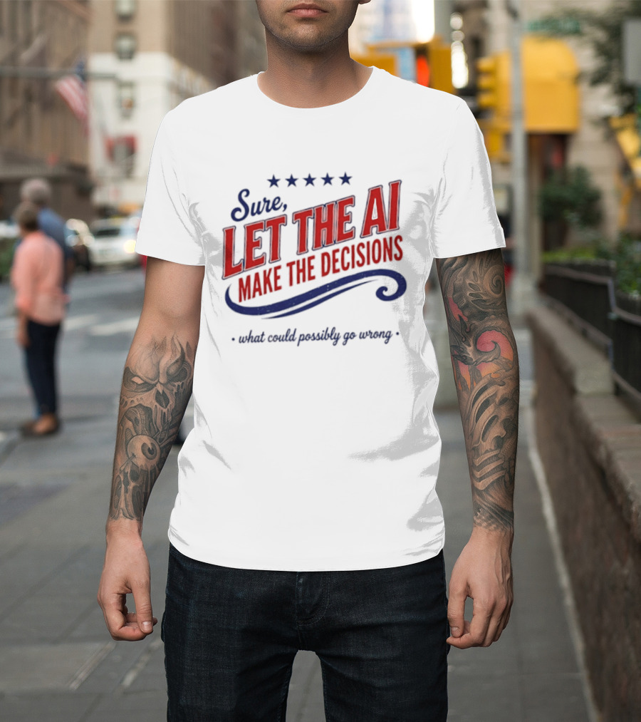 Sure Let The AI Make The Decisions What Could Possibly Go Wrong Stars T-Shirt