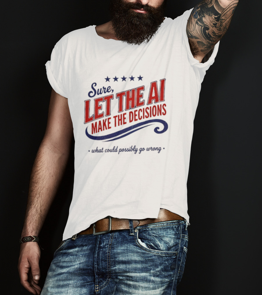 Sure Let The AI Make The Decisions What Could Possibly Go Wrong Stars T-Shirt