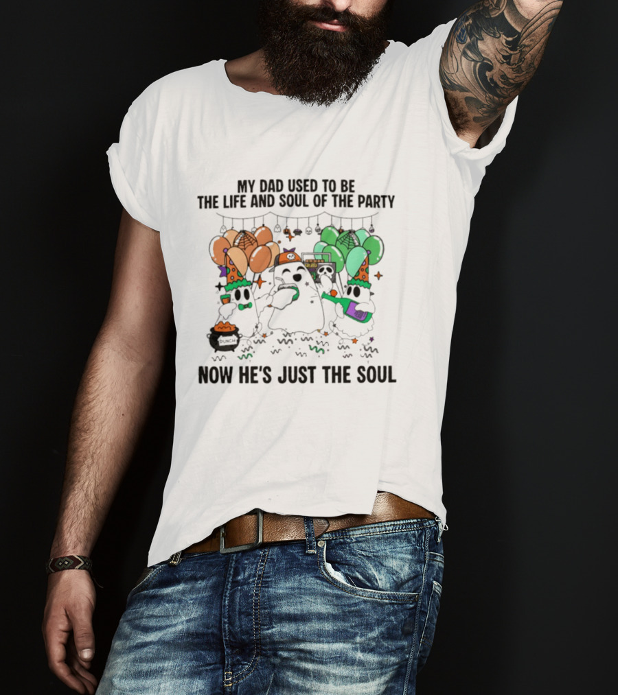 My Dad Used To Be The Life And Soul Of The Party Halloween Ghost Theme Now He's Just The Soul T-Shirt