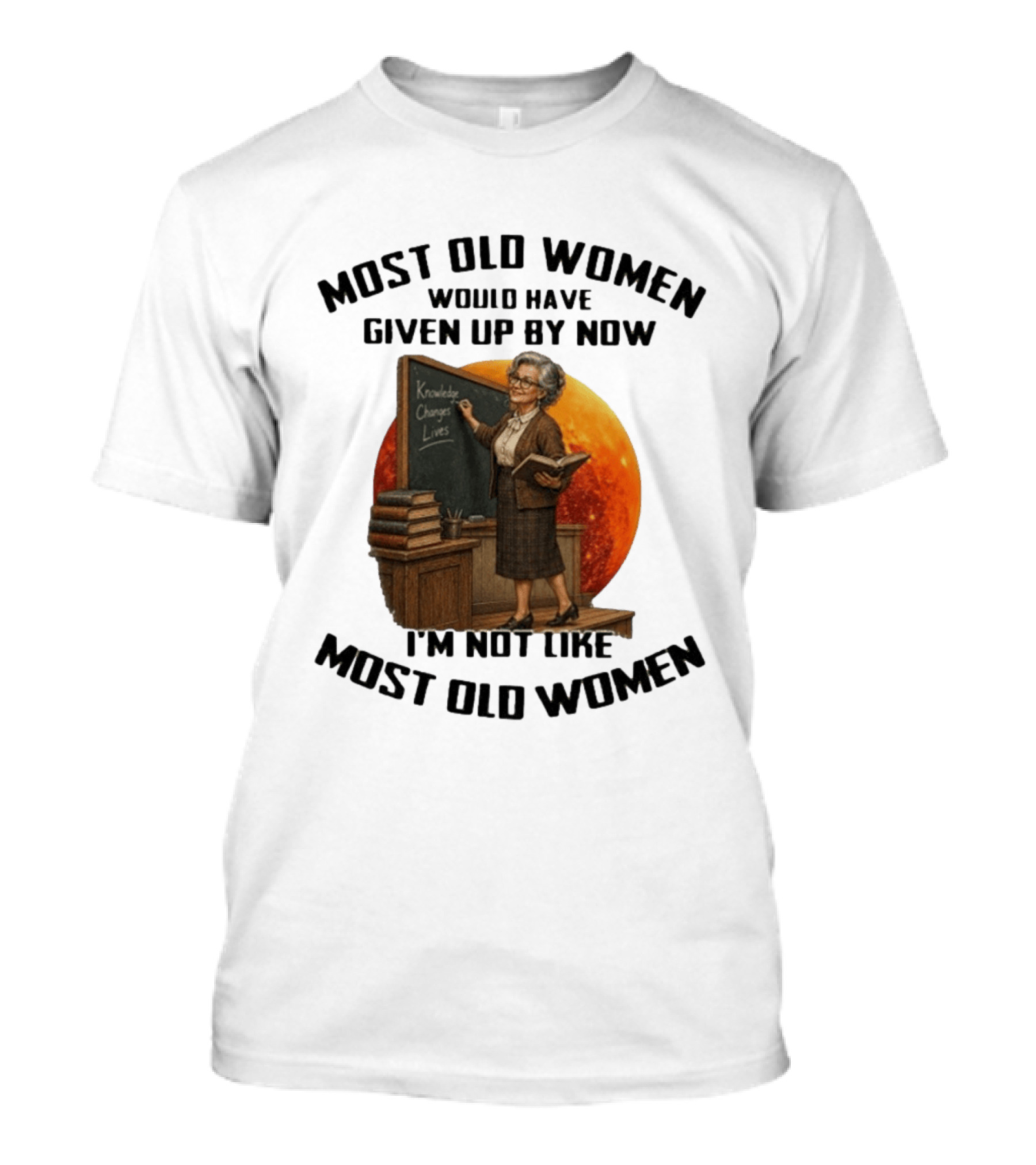 Most Old Women Would Have Given Up By Now I'm Not Like Most Old Women Knowledge Changes Lives T-Shirt