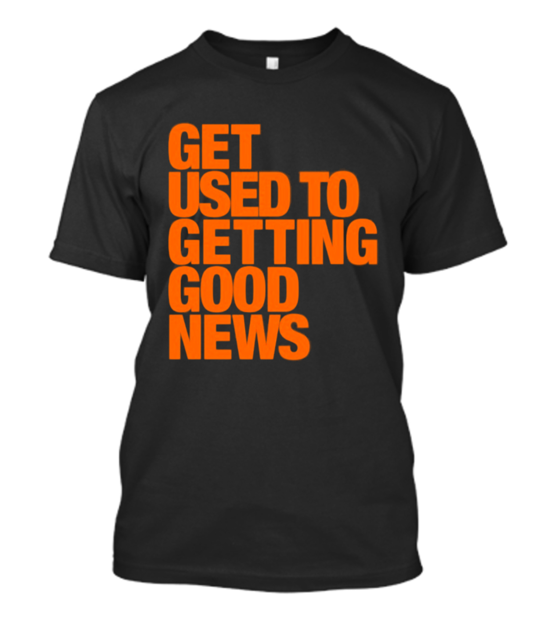 Get Used To Getting Good News T-Shirt