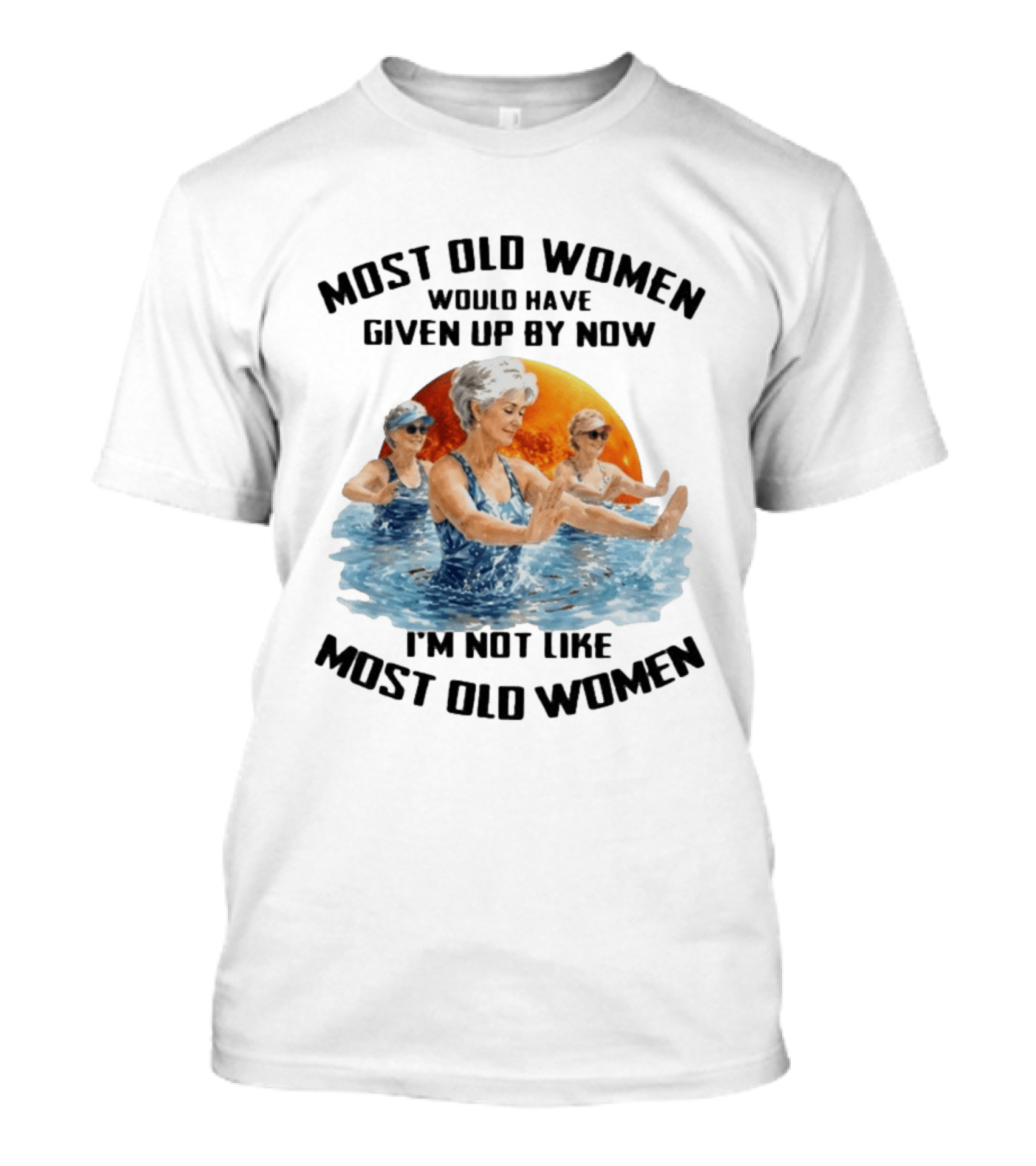 Most Old Women Would Have Given Up By Now I'm Not Like Most Old Women Water Aerobics T-Shirt