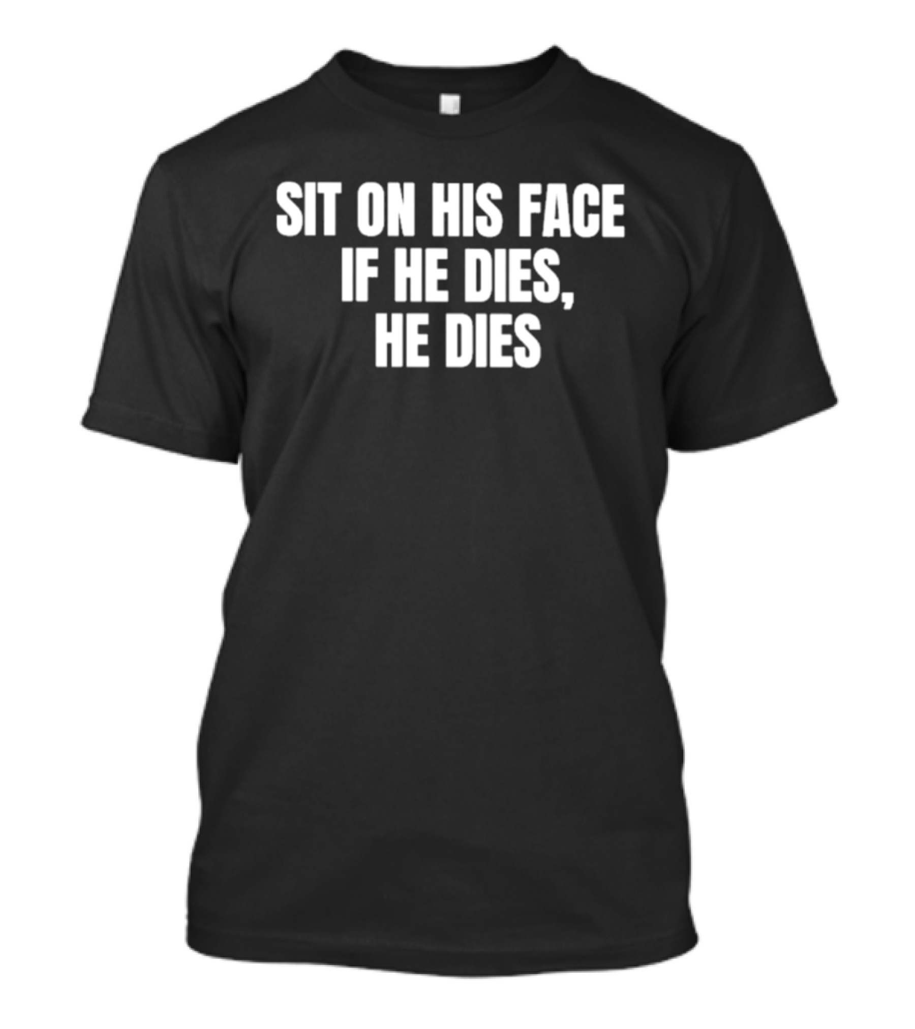 Sit On His Face If He Dies He Dies T-Shirt
