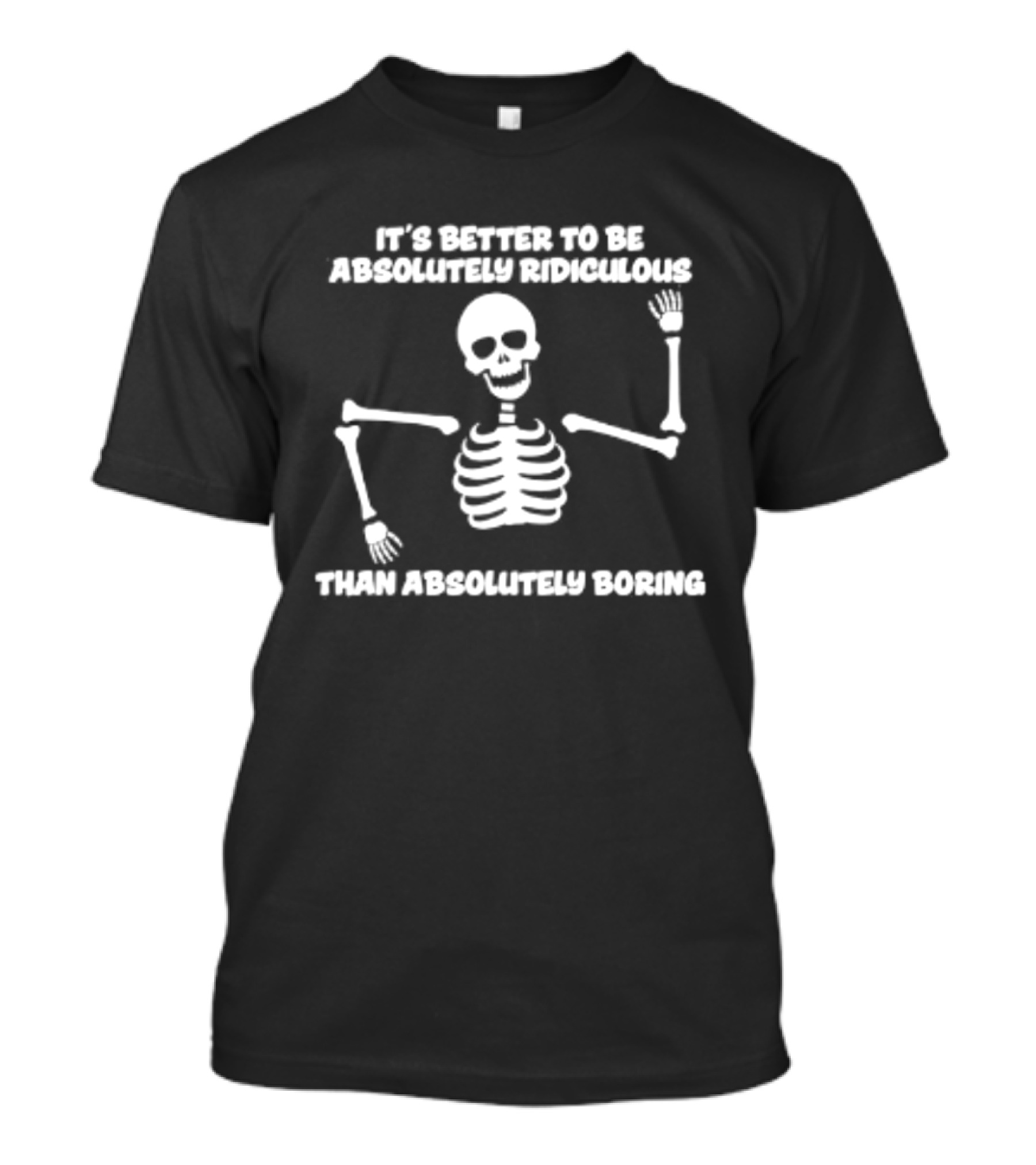 Skeleton It's Better To Be Absolutely Ridiculous Than Absolutely Boring T-Shirt