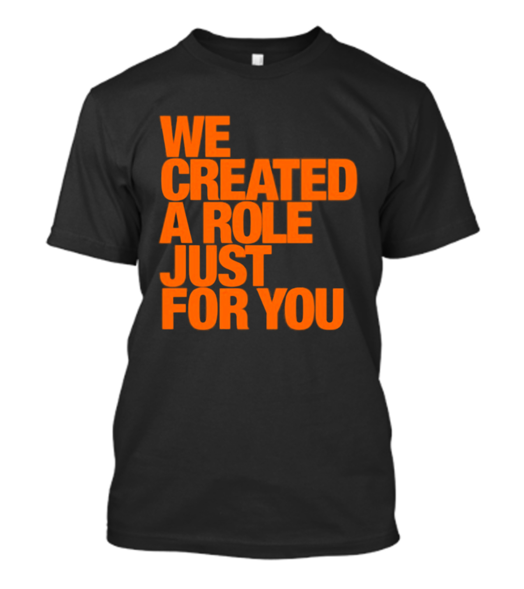 We Created A Role Just For You Motivational Statement In Bold Orange T-Shirt