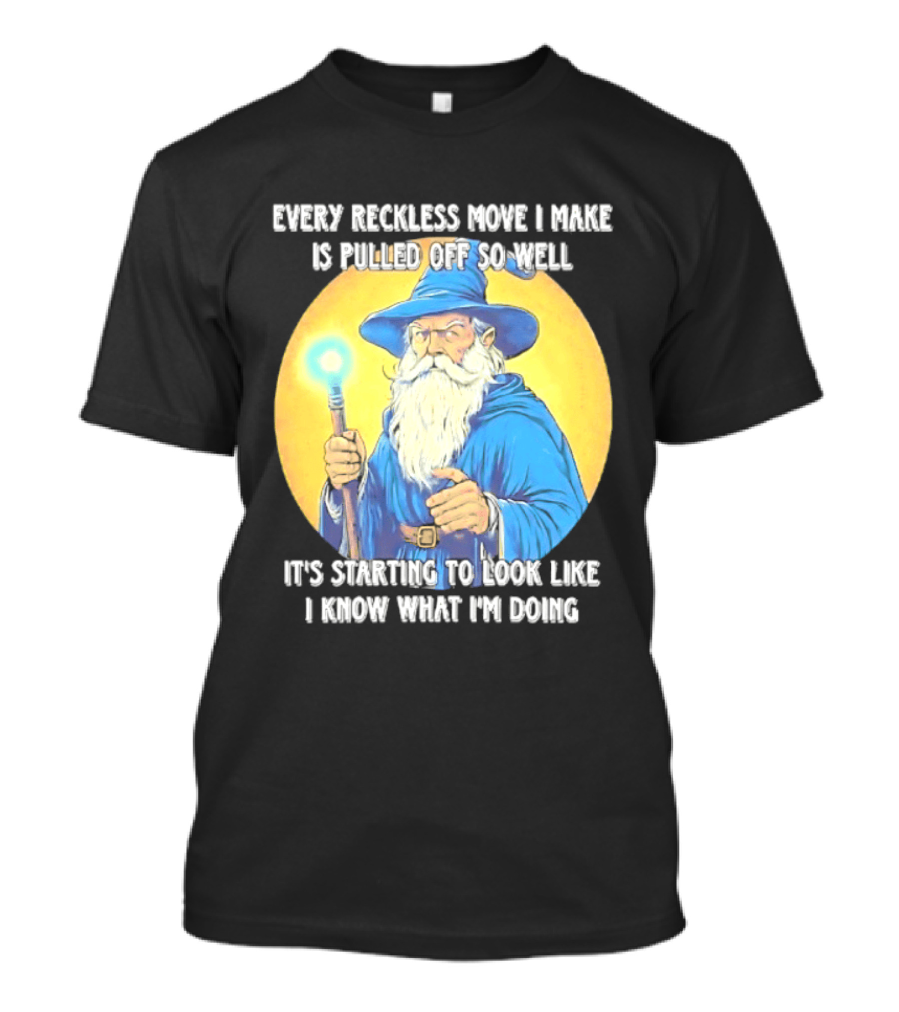 Every Reckless Move I Make Is Pulled Off So Well Wizard It's Starting To Look Like I Know What I'm Doing T-Shirt