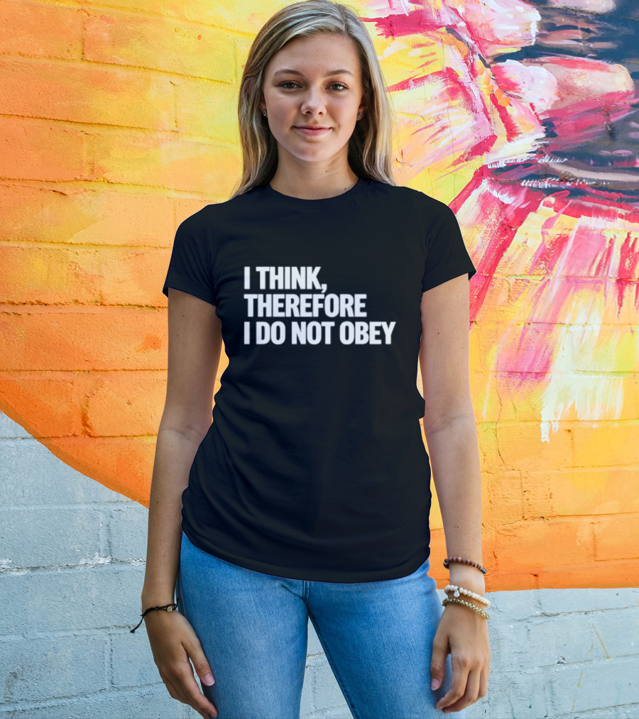 I Think Therefore I Do Not Obey T-Shirt