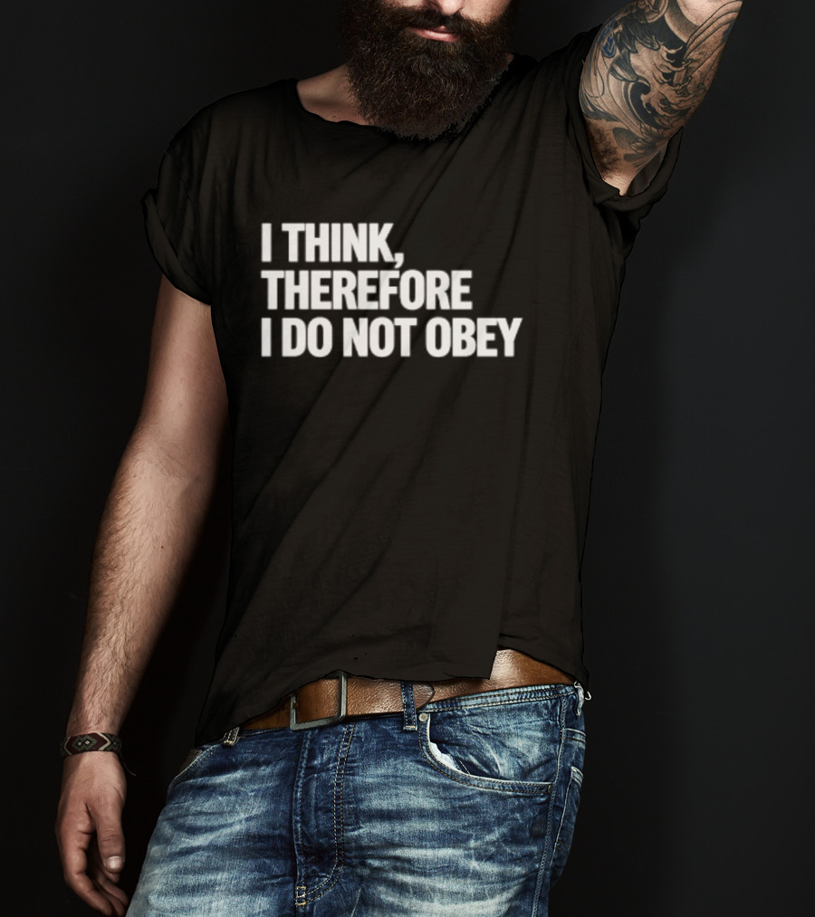 I Think Therefore I Do Not Obey T-Shirt