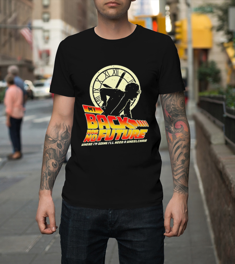 My Back Has No Future Where I'm Going I'll Need A Wheelchair Time Travel T-Shirt