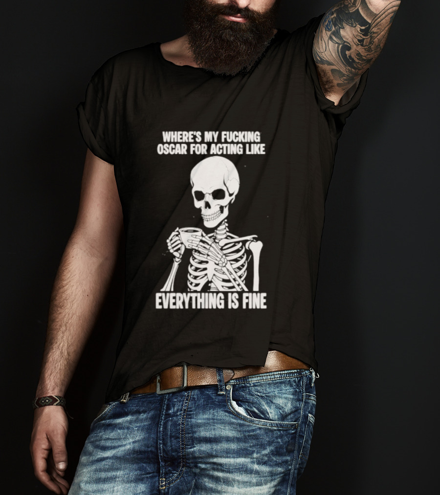 Where's My Fucking Oscar For Acting Like Everything Is Fine Skeleton T-Shirt
