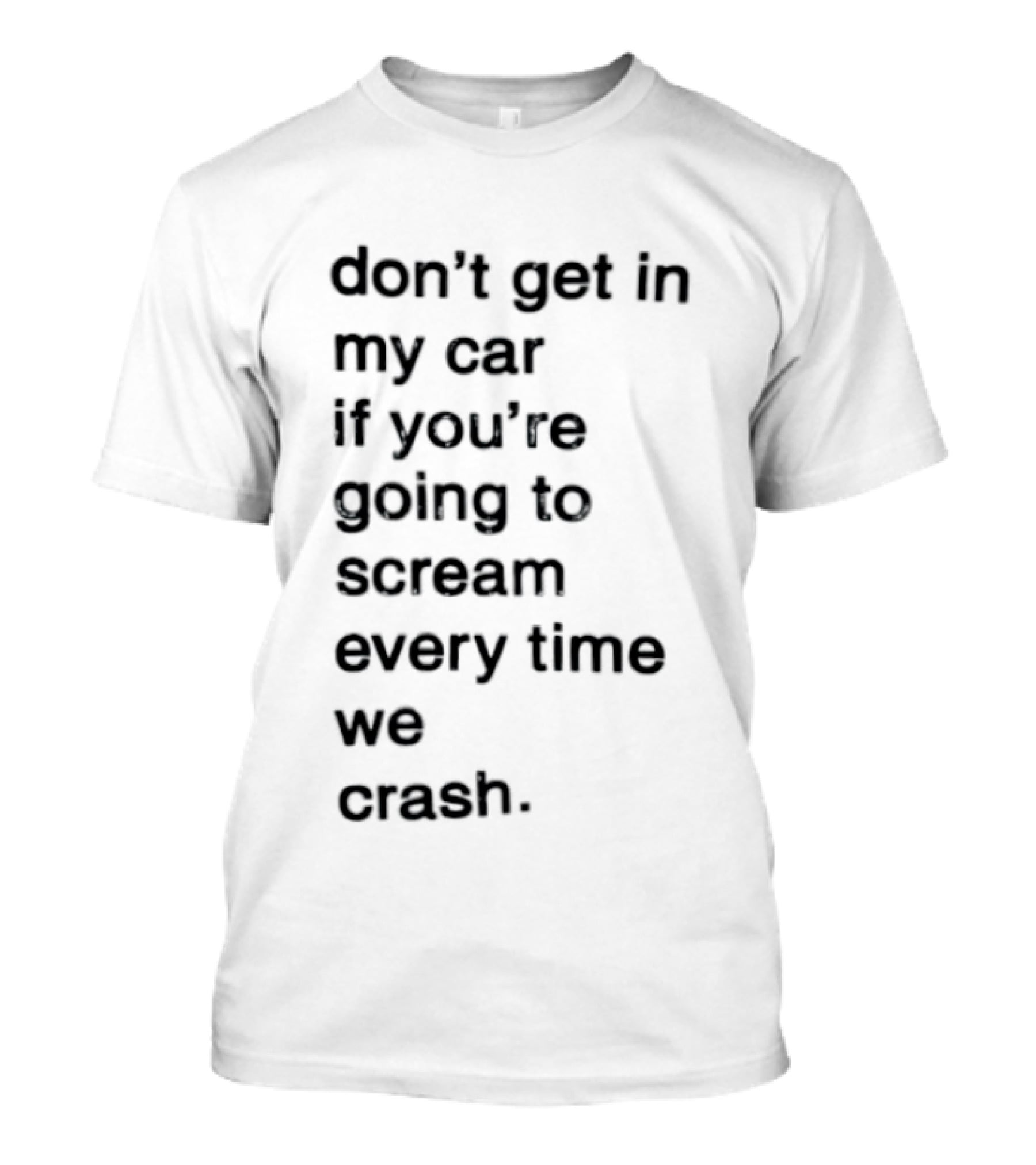 Don't Get In My Car If You're Going To Scream Every Time We Crash T-Shirt