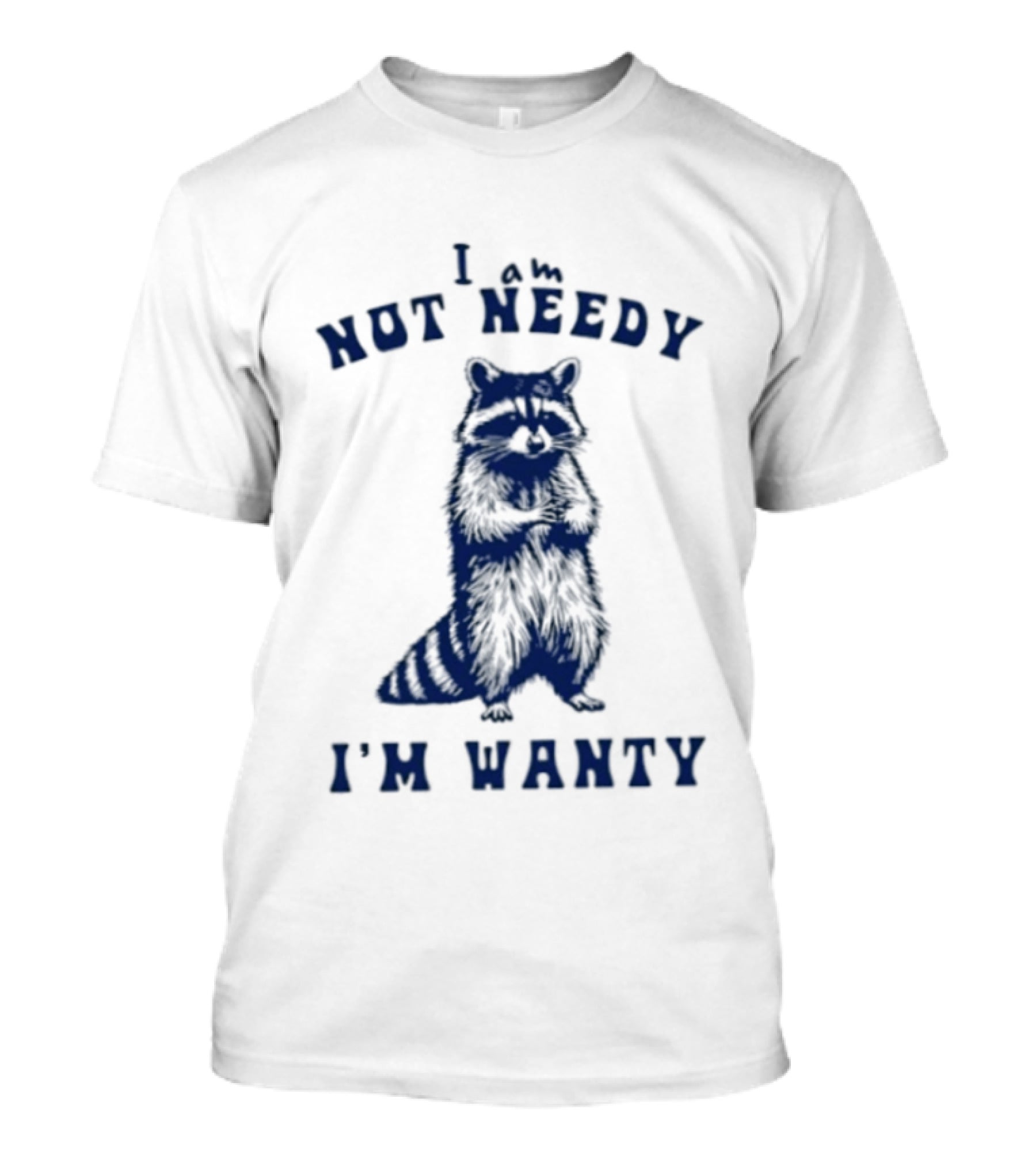 I Am Not Needy I'm Wanty Funny Raccoon Humor T-Shirt