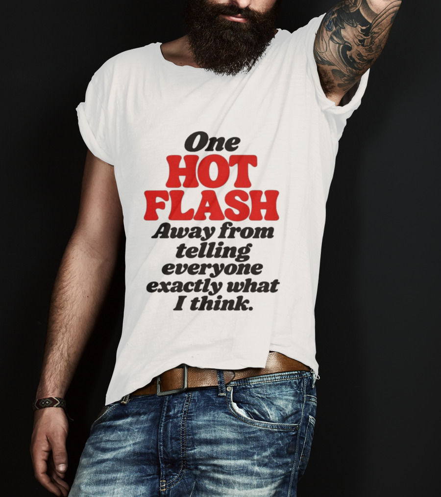 One Hot Flash Away From Telling Everyone Exactly What I Think T-Shirt
