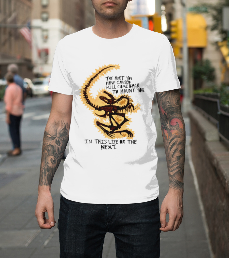 The Hurt You Have Caused Will Come Back To Haunt You In This Life Or The Next T-Shirt
