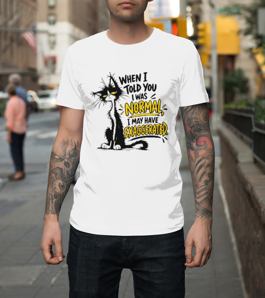 When I Told You I Was Normal I May Have Exaggerated Cat With Attitude T-Shirt
