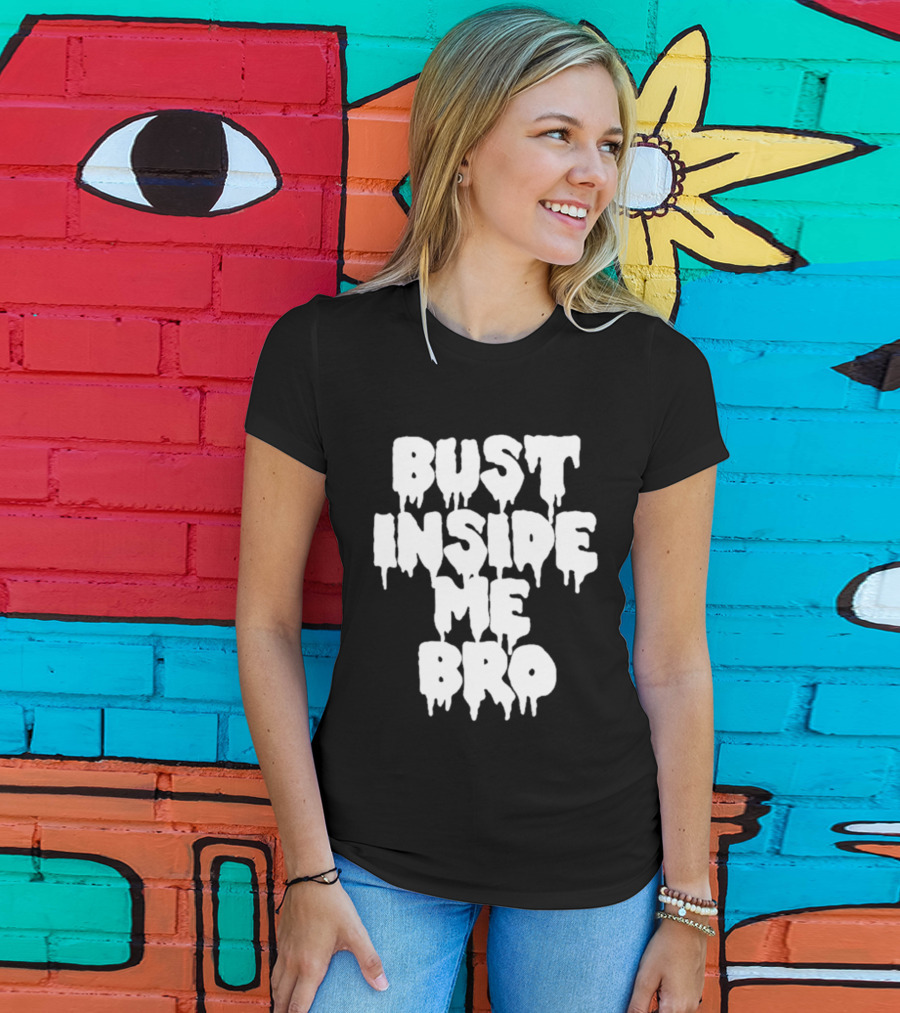 Bust Inside Me Bro Dripping Melting Text Font T-Shirt