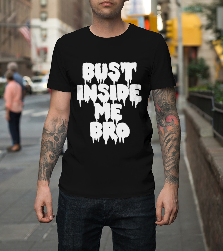 Bust Inside Me Bro Dripping Melting Text Font T-Shirt