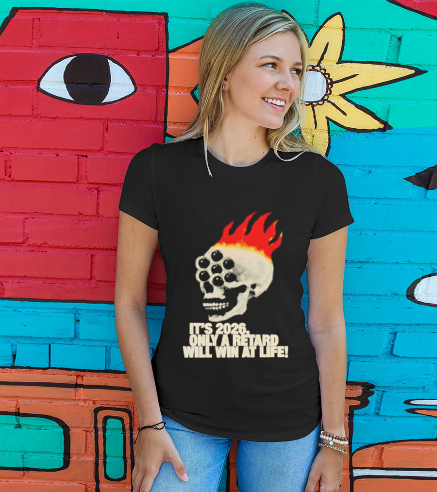It's 2026 Only A Retard Will Win At Life Flaming Skull T-Shirt