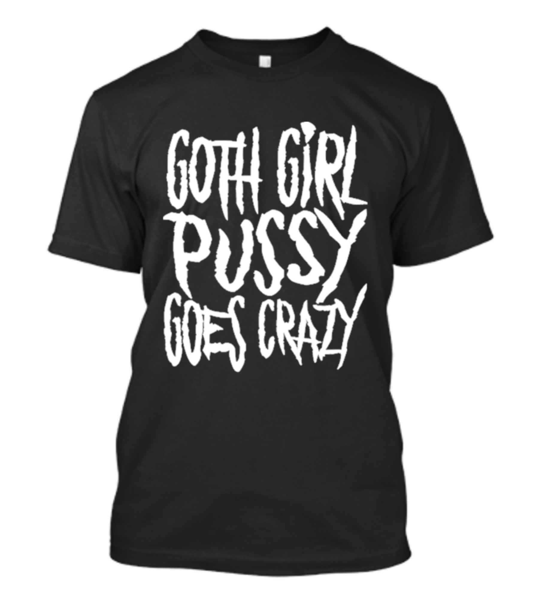 Goth Girl Pussy Goes Crazy T-Shirt