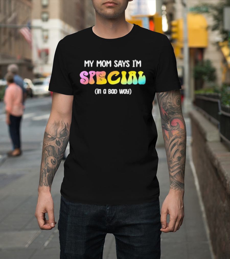 My Mom Says I'm Special In A Bad Way Rainbow Sarcasm T-Shirt