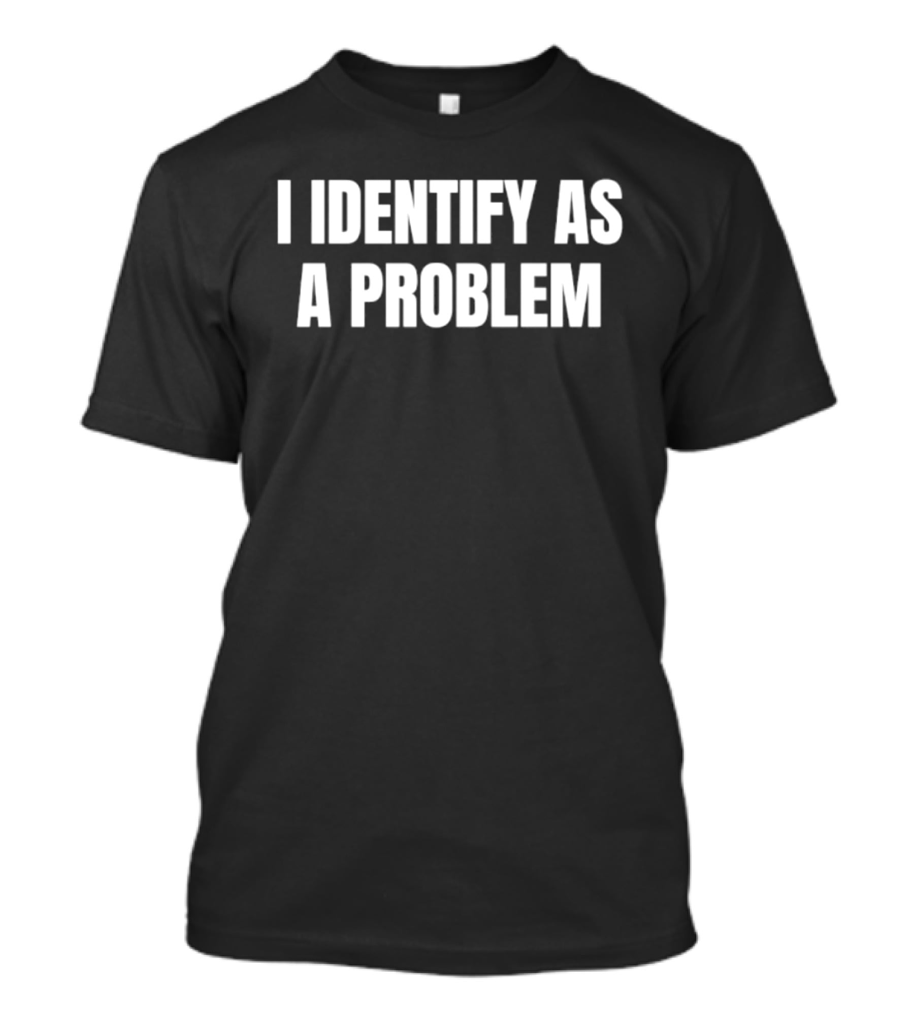 I Identify As A Problem T-Shirt