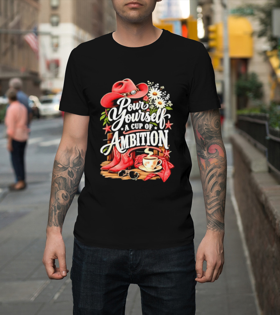 Pour Yourself A Cup Of Ambition Red Cowboy Hat Boots Daisies And Coffee T-Shirt