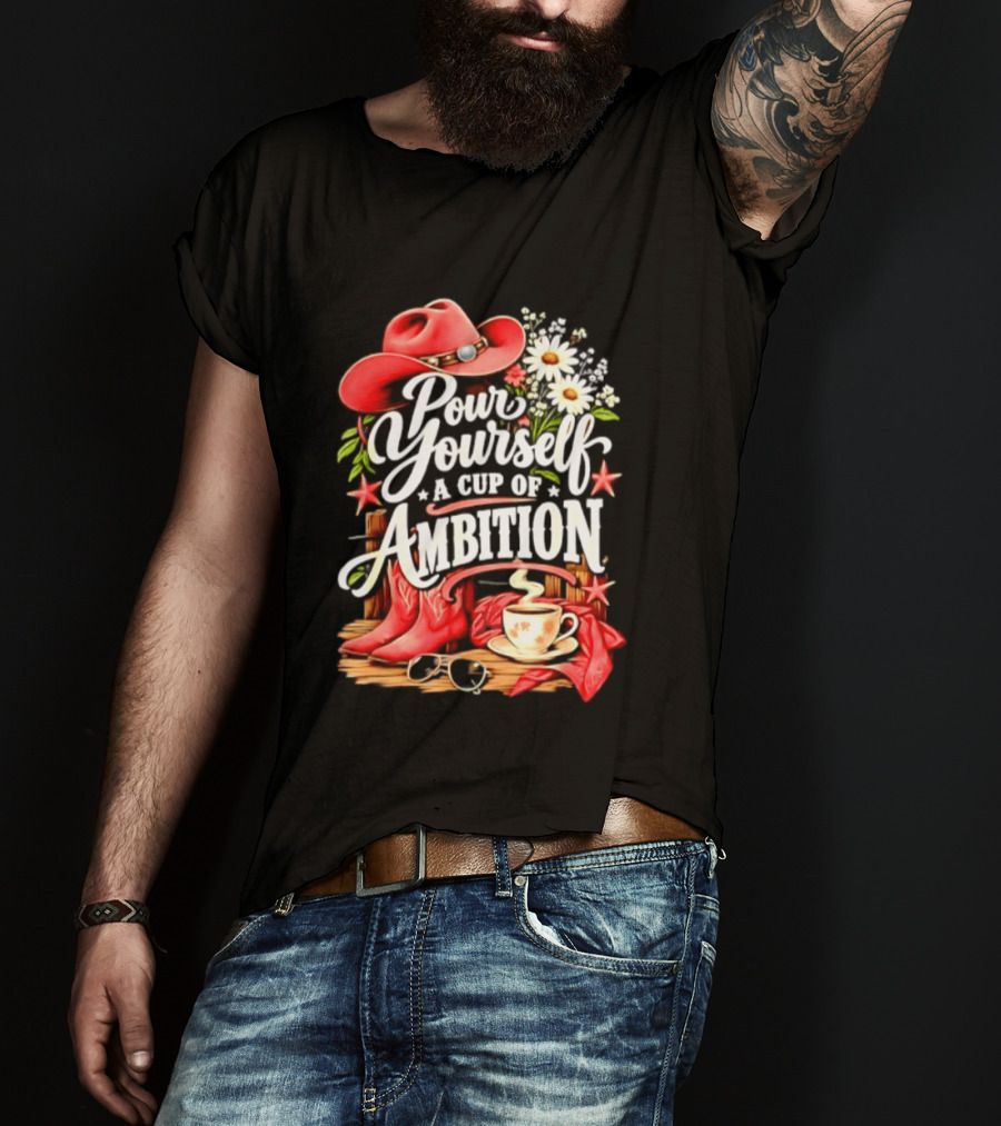 Pour Yourself A Cup Of Ambition Red Cowboy Hat Boots Daisies And Coffee T-Shirt