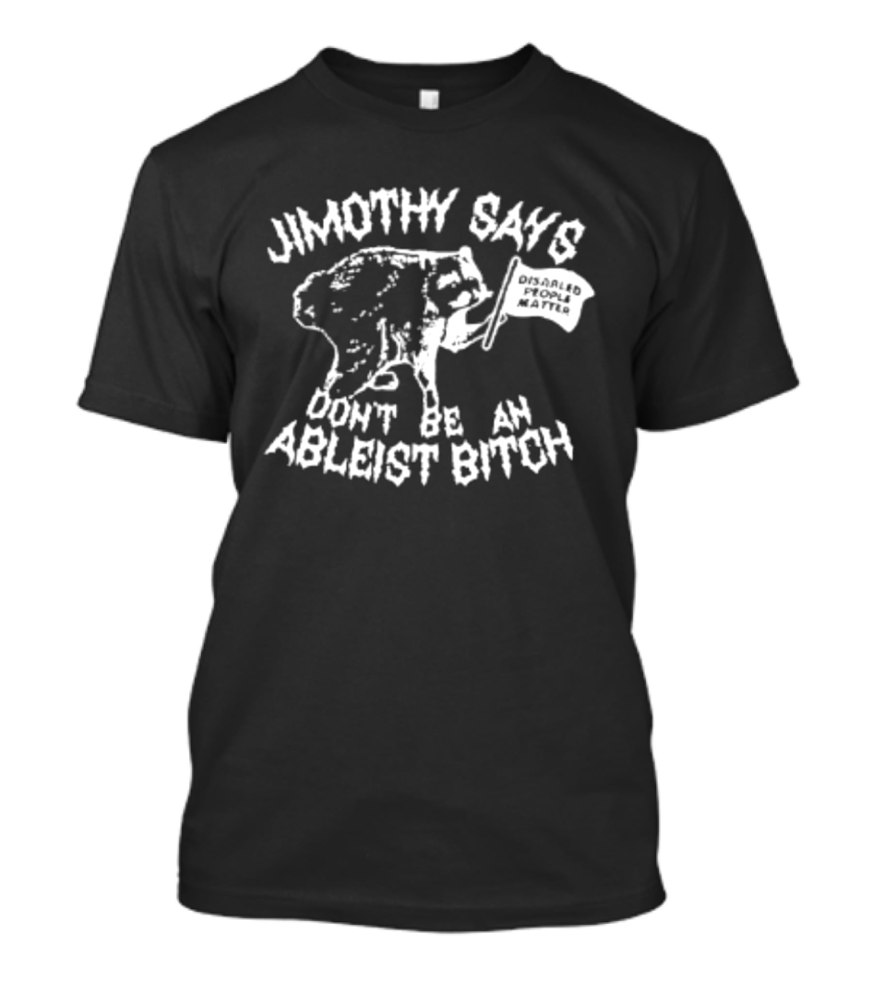 Jimothy Says Don't Be An Ableist Bitch T-Shirt