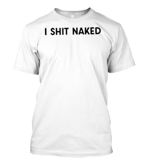 I Shit Naked T-Shirt