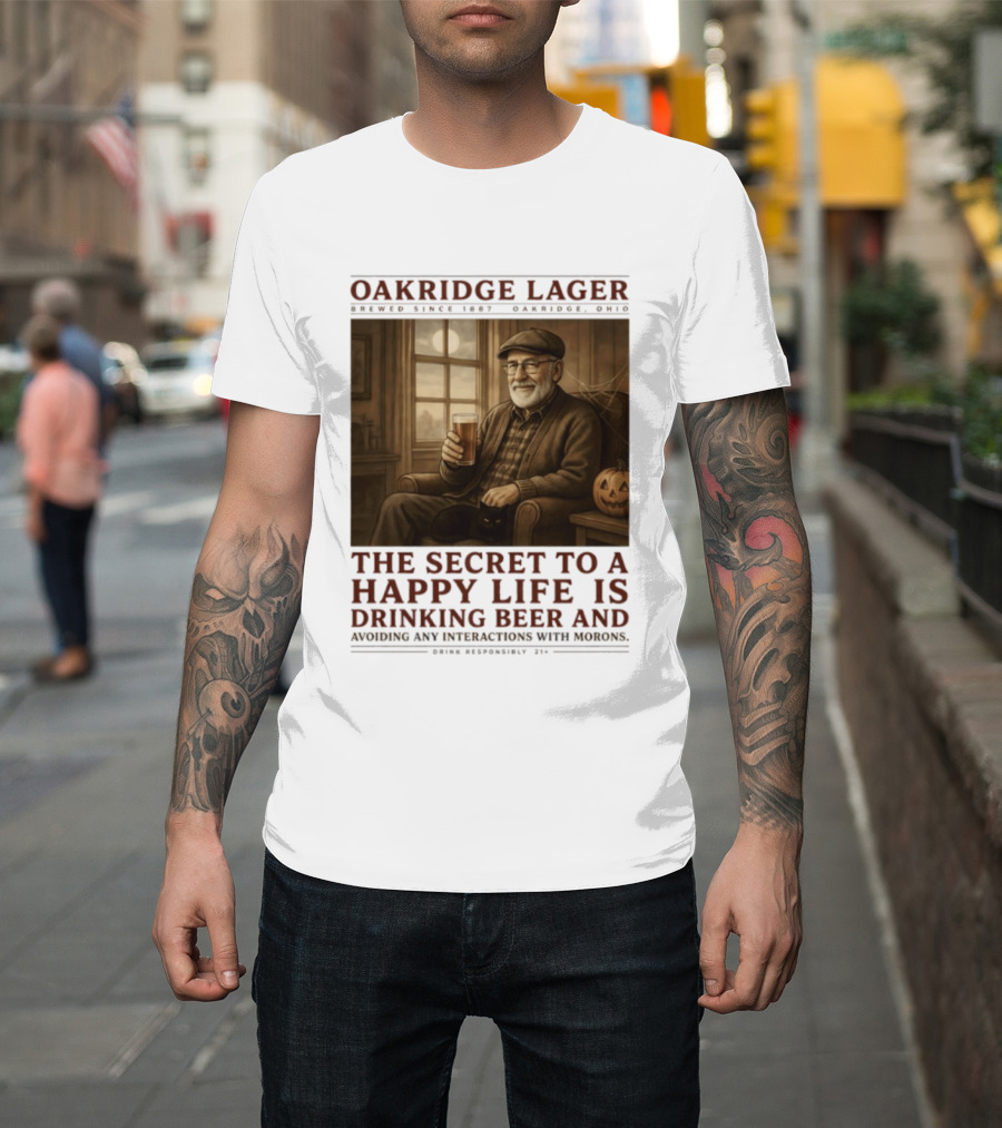 Oakridge Lager Brewed Since 1857 The Secret To A Happy Life Is Drinking Beer Avoiding Any Interactions With Morons T-Shirt
