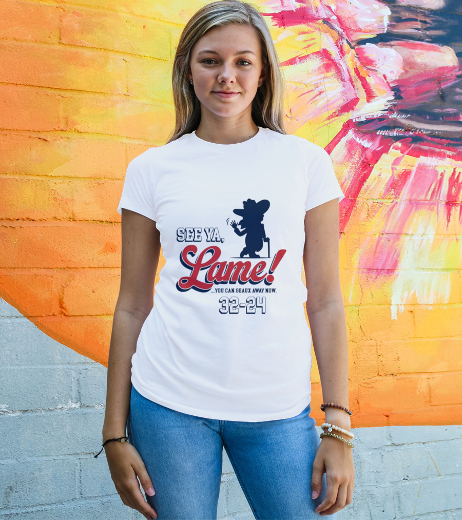 Ole Miss See Ya Lame You Can Geaux Away Now 32 24 T-Shirt