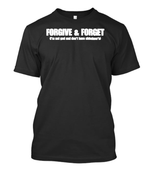 Forgive & Forget I'm Not God And Don't Have Alzheimer's Phrase With Humor And Wit T-Shirt