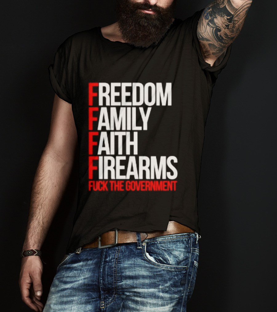 Freedom Family Faith Firearms Fuck The Government Patriotic T-Shirt