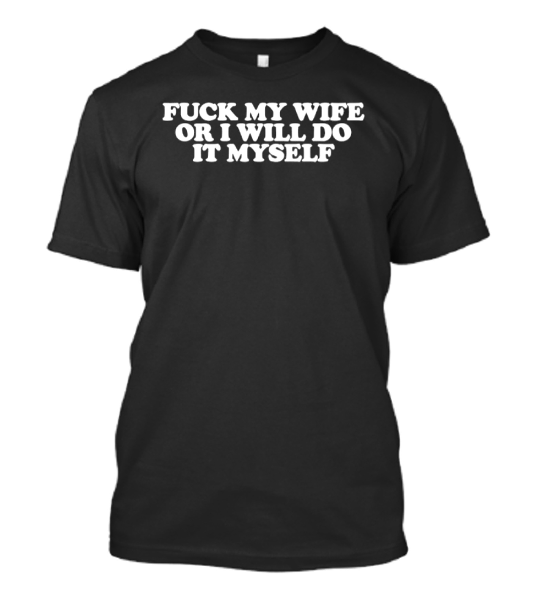 Fuck My Wife Or I Will Do It Myself T-Shirt
