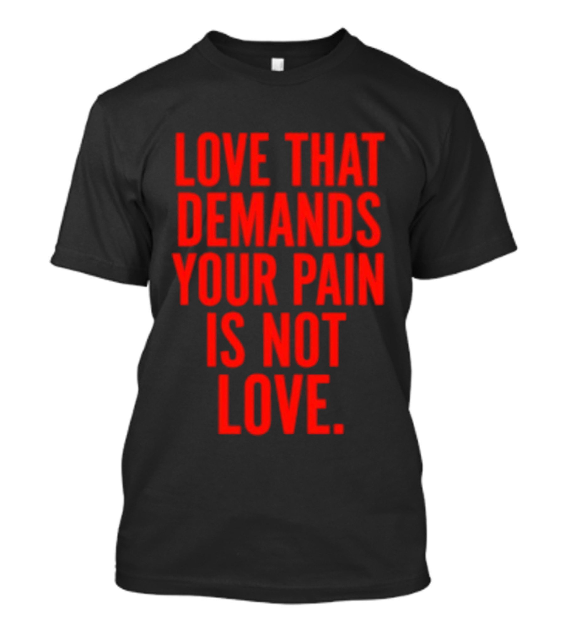 Love That Demands Your Pain Is Not Love Red Text Message T-Shirt