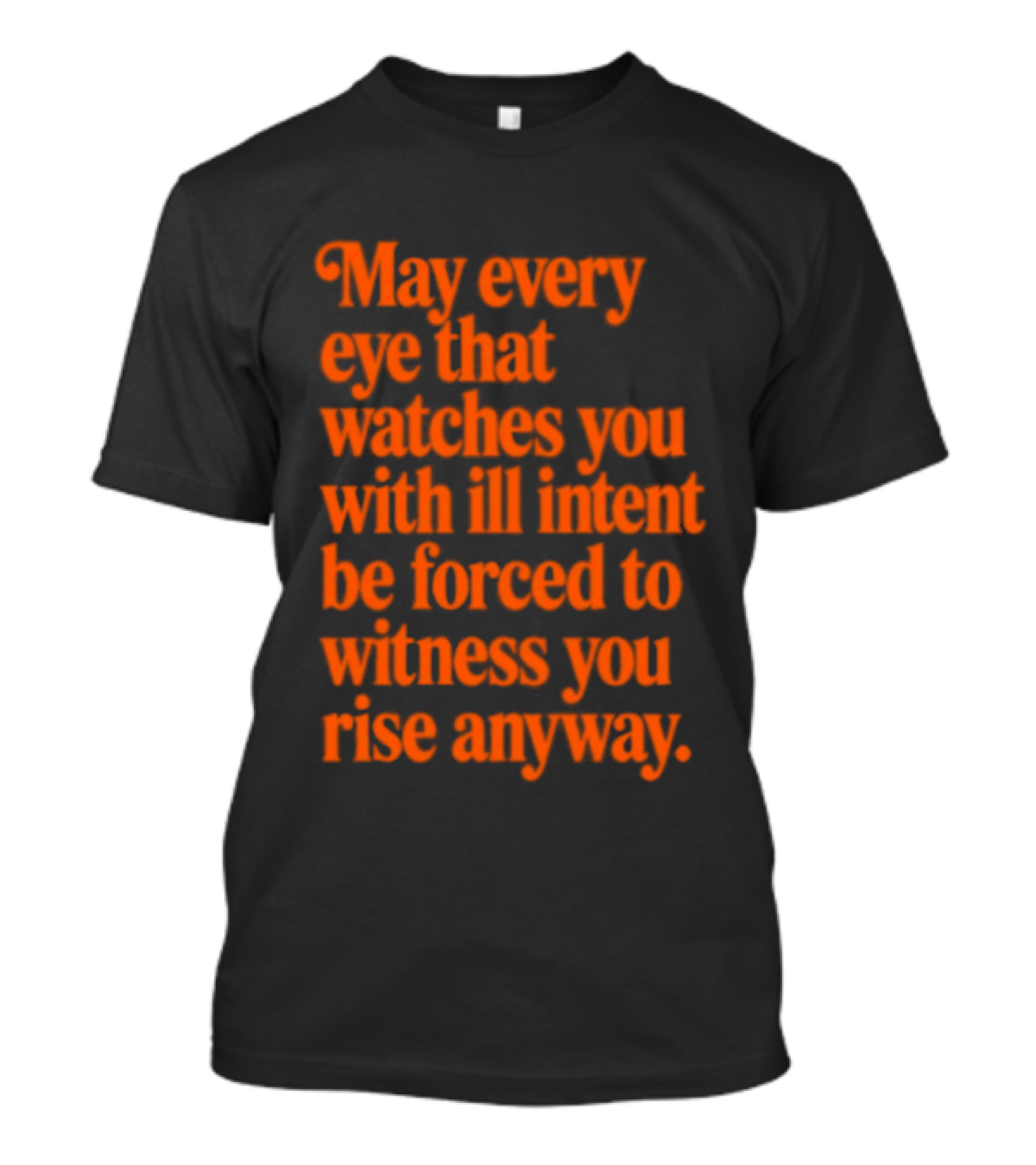 May Every Eye That Es You With Ill Intent Be Forced To Witness You Rise Anyway Motivational T-Shirt