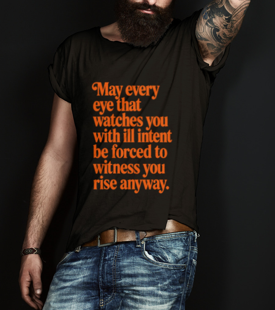 May Every Eye That Es You With Ill Intent Be Forced To Witness You Rise Anyway Motivational T-Shirt