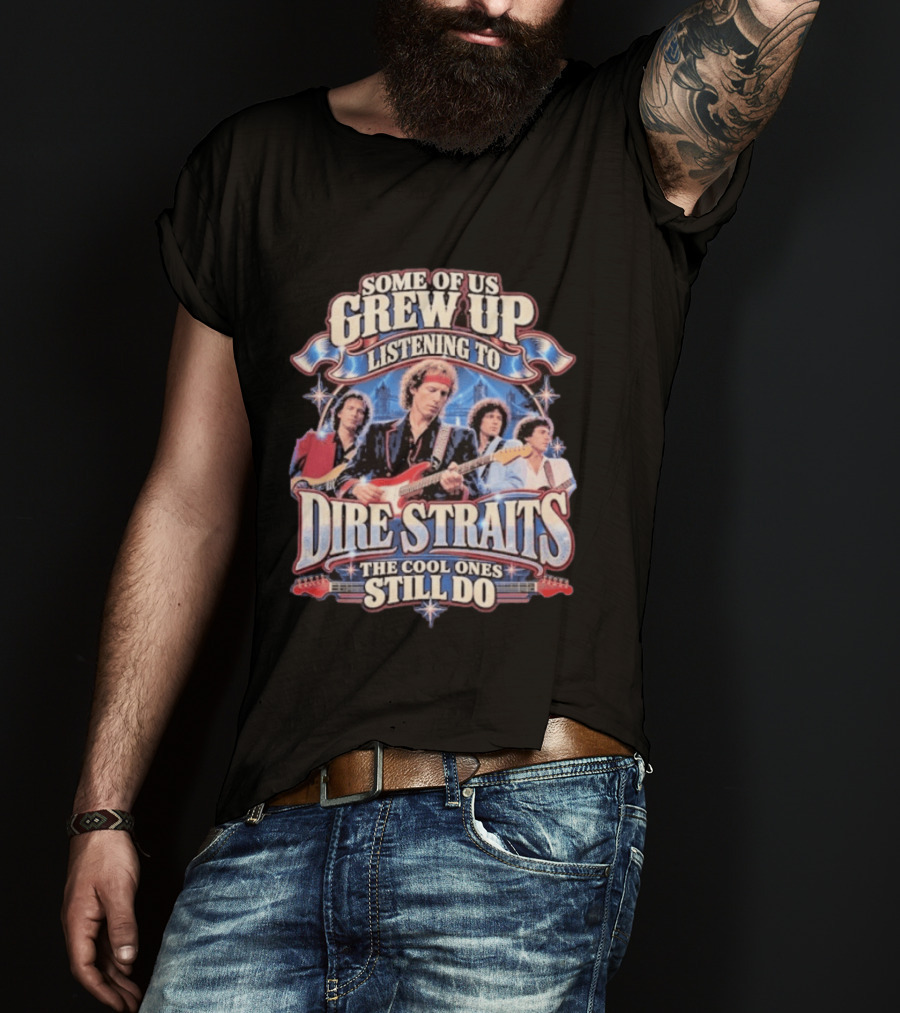 Some Of Us Grew Up Listening To Dire Straits The Cool Ones Still Do T-Shirt