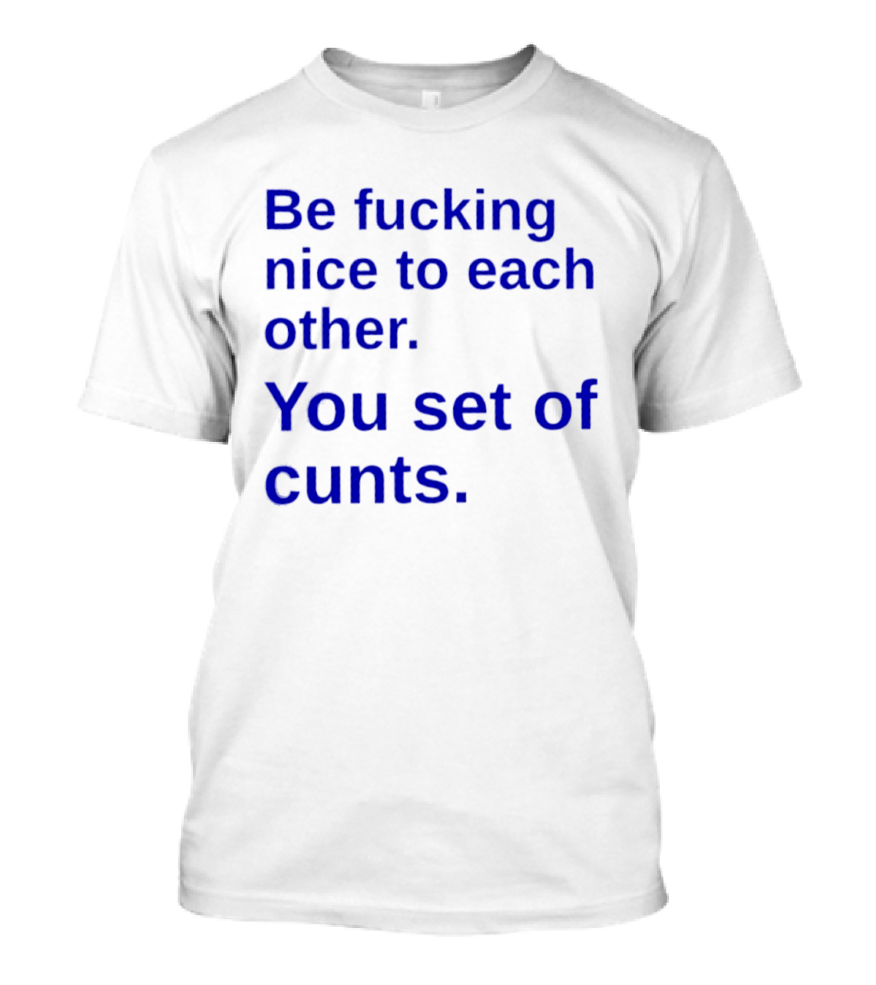 Be Fucking Nice To Each Other You Set Of Cunts T-Shirt