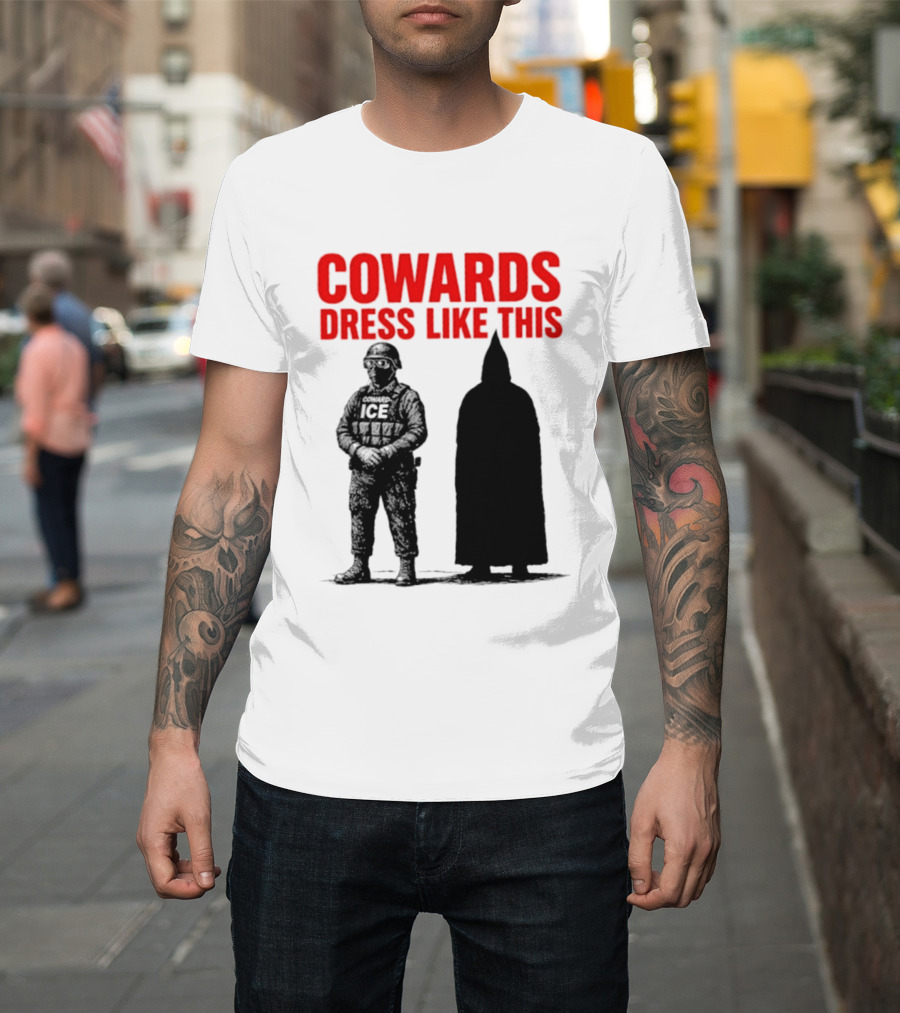 Cowards Dress Like This ICE Protest Activism T-Shirt