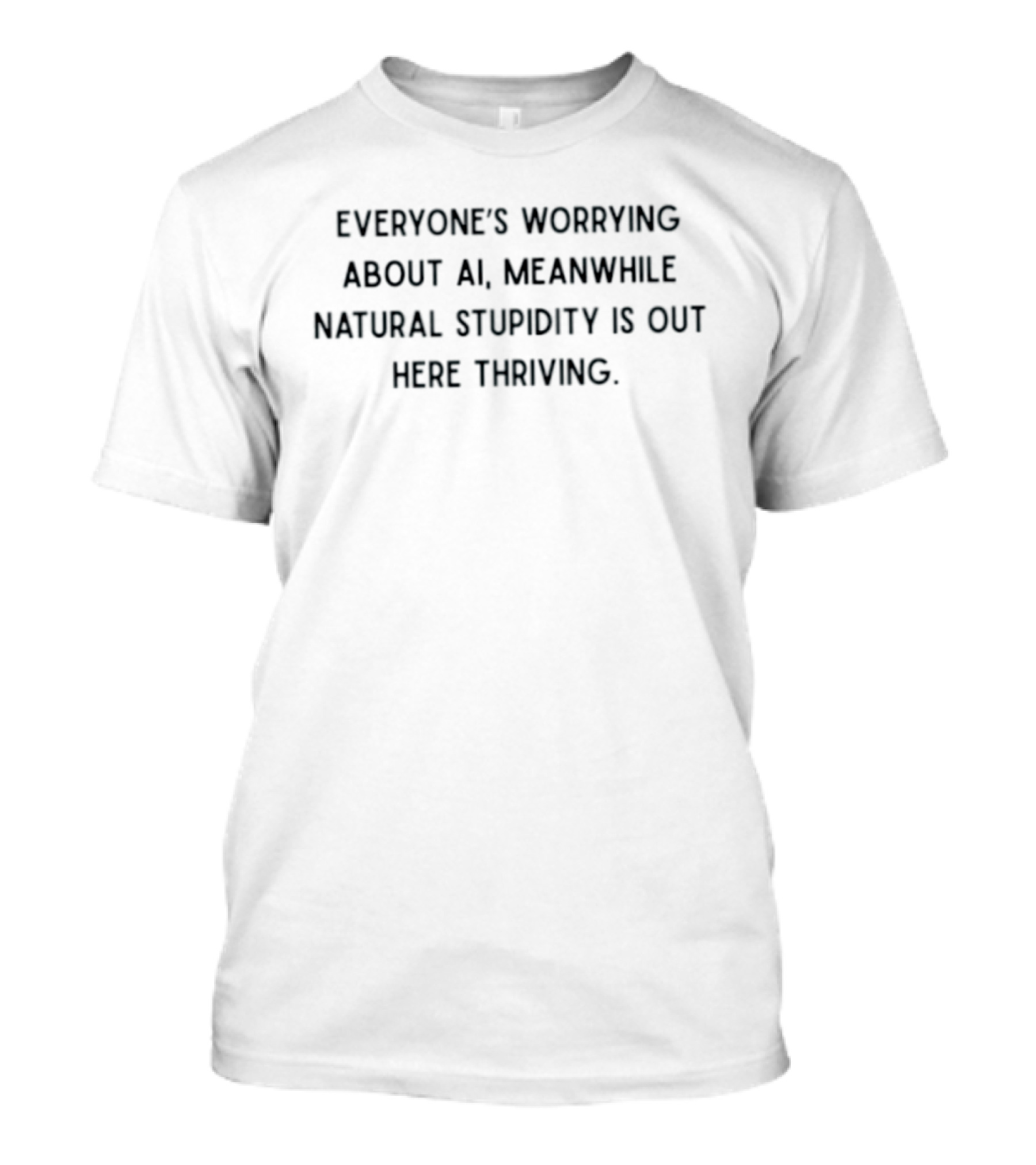 Everyone's Worrying About AI Meanwhile Natural Stupidity Is Out Here Thriving T-Shirt