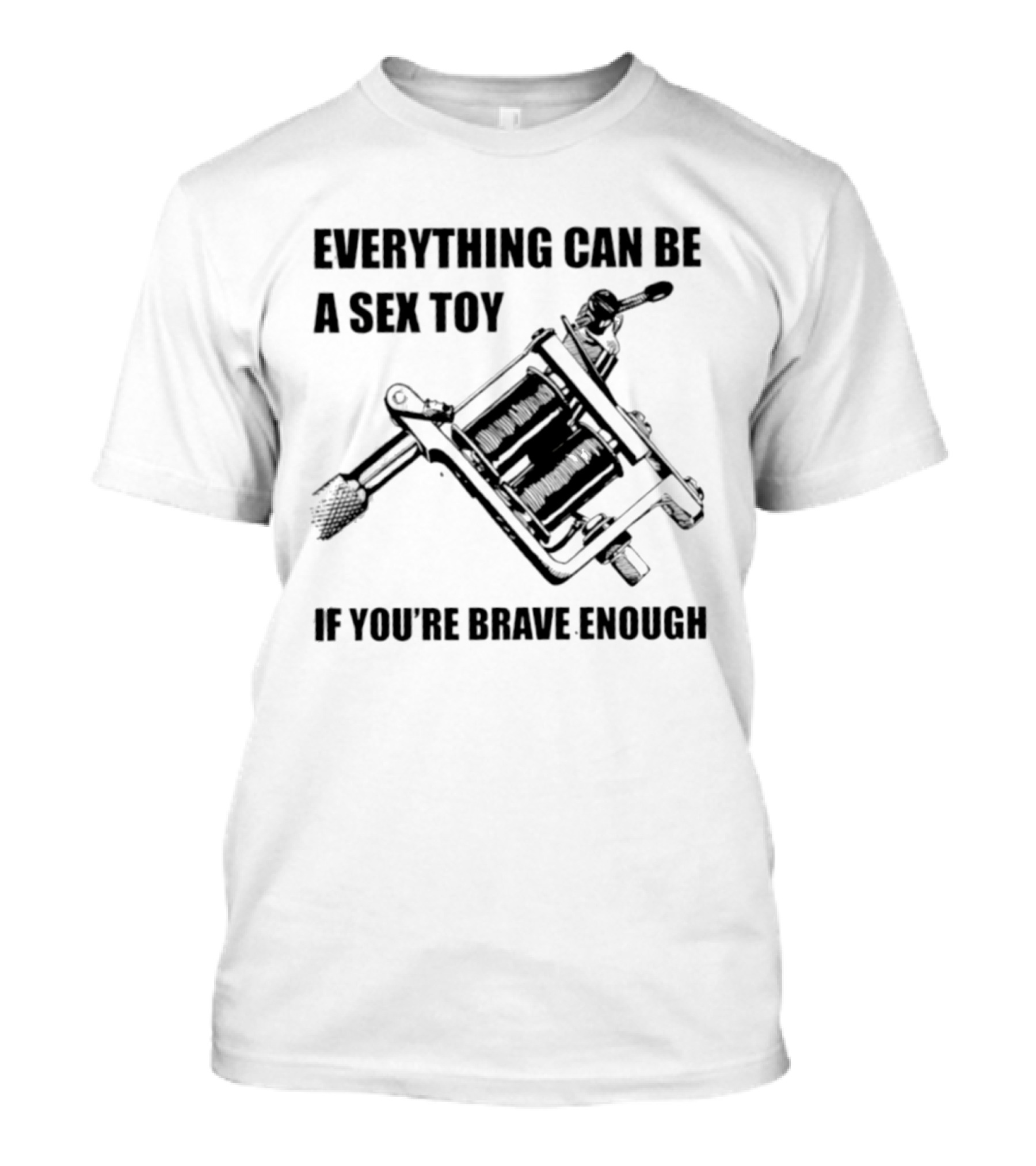 Everything Can Be A Sex Toy If You're Brave Enough Tattoo Machine T-Shirt