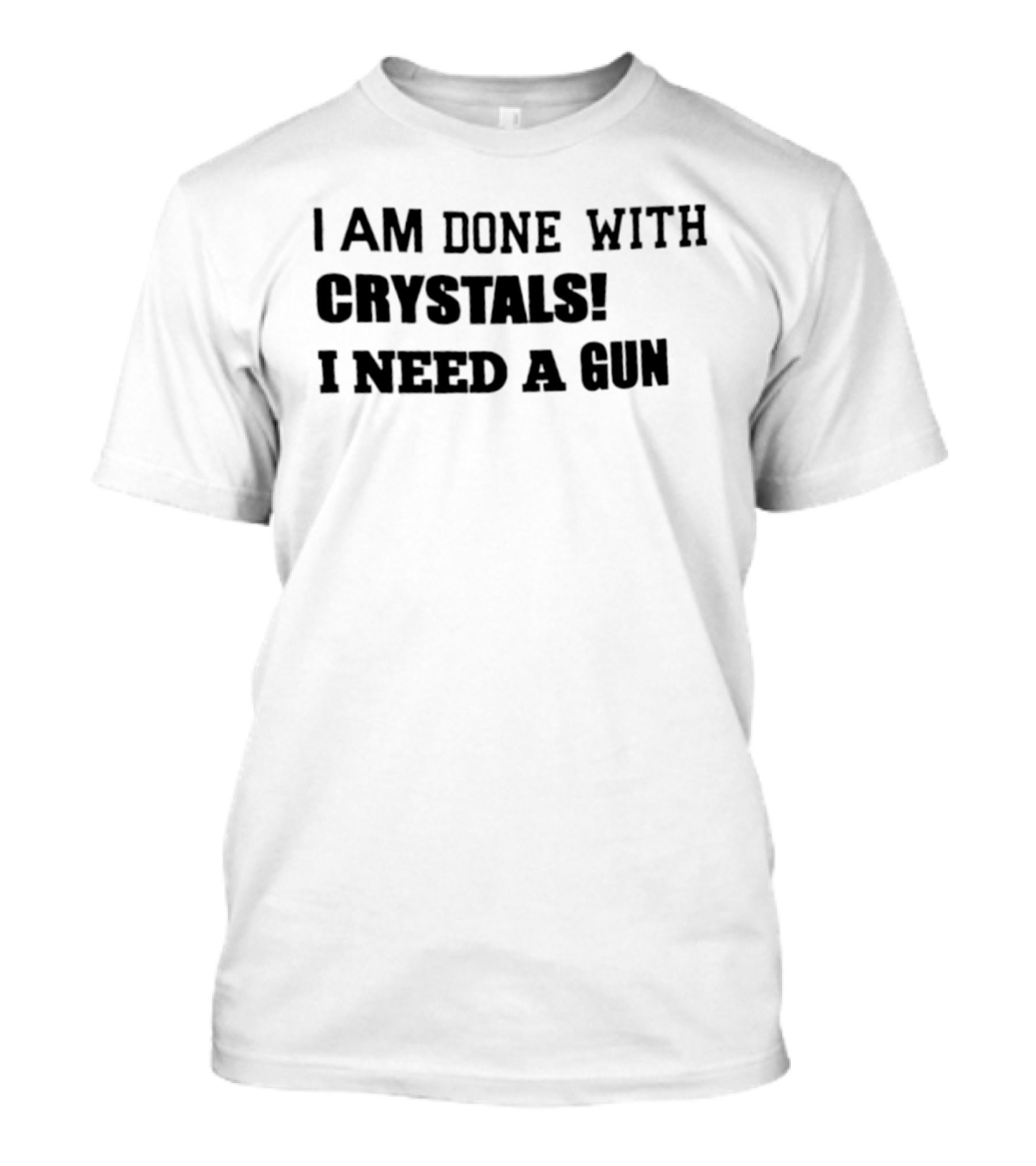 I Am Done With Crystals I Need A Gun T-Shirt