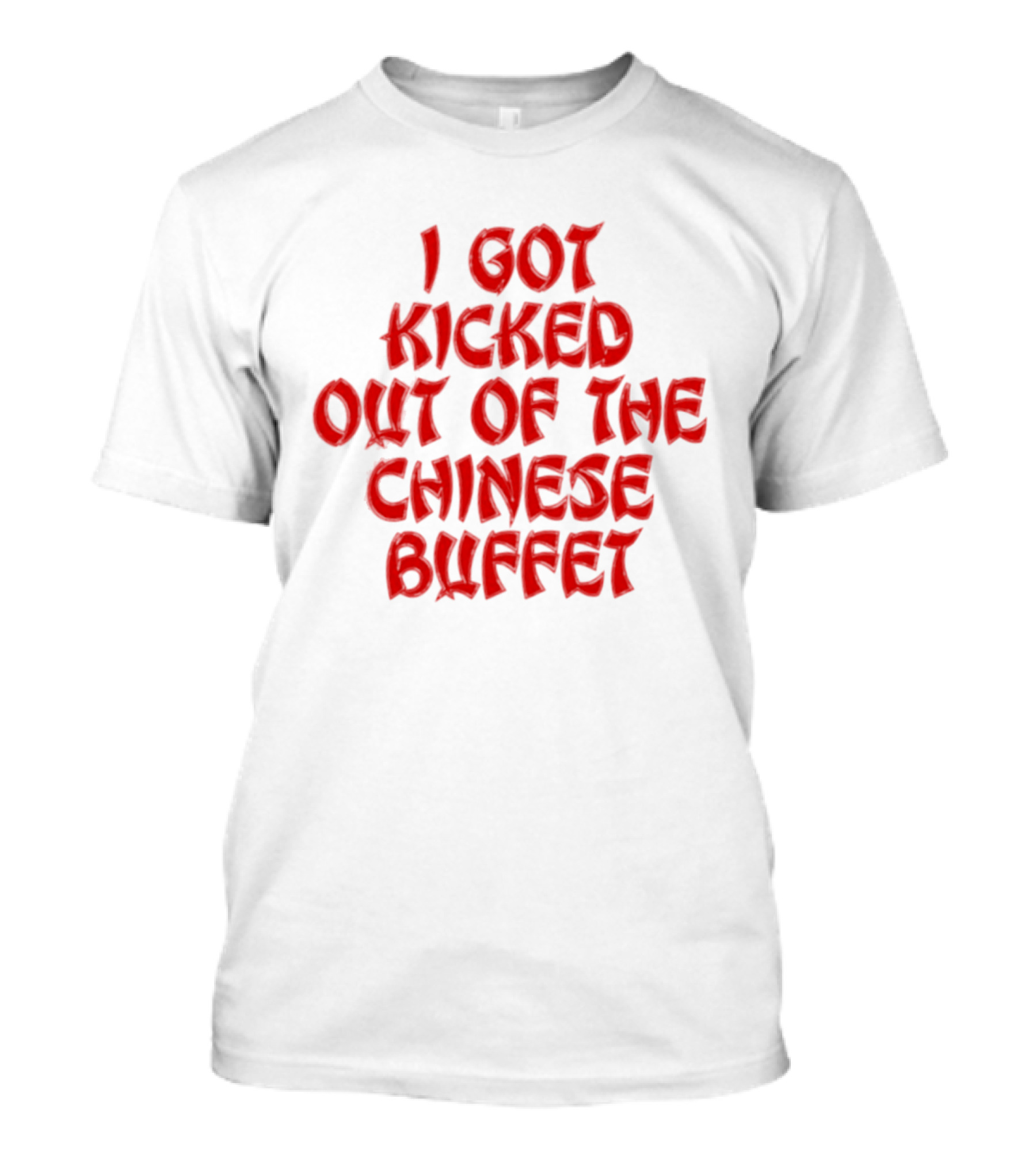 I Got Kicked Out Of The Chinese Buffet Funny Phrase T-Shirt